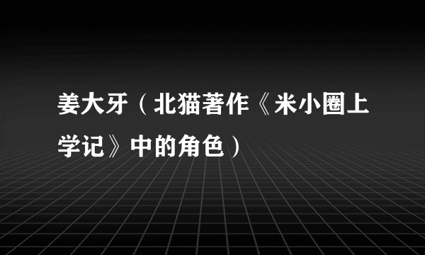姜大牙（北猫著作《米小圈上学记》中的角色）