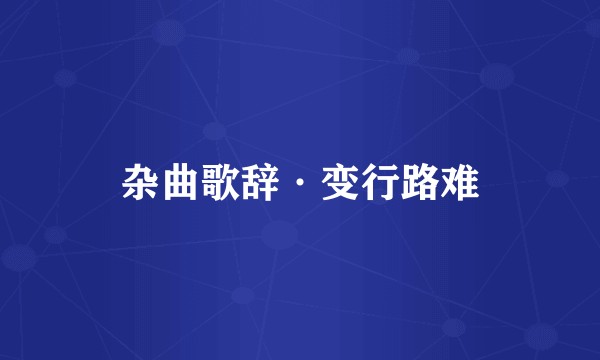 杂曲歌辞·变行路难