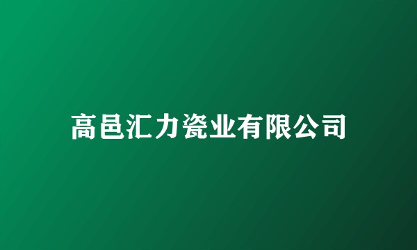 高邑汇力瓷业有限公司