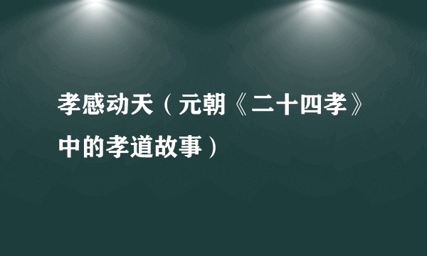 孝感动天(元朝《二十四孝》中的孝道故事)