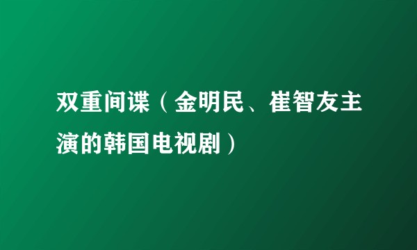 双重间谍(金明民、崔智友主演的韩国电视剧)
