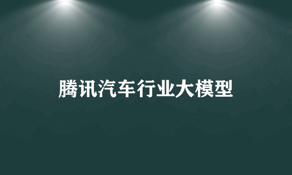 腾讯汽车行业大模型