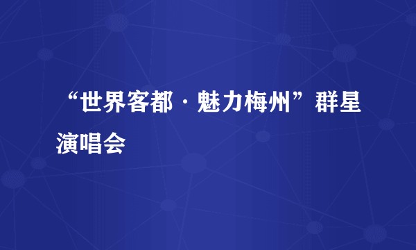 “世界客都·魅力梅州”群星演唱会