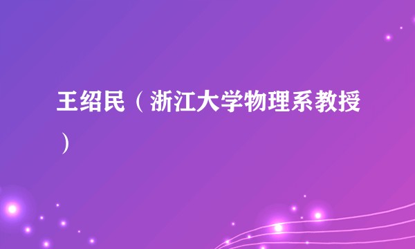 王绍民（浙江大学物理系教授）
