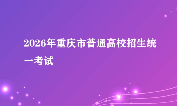 2026年重庆市普通高校招生统一考试