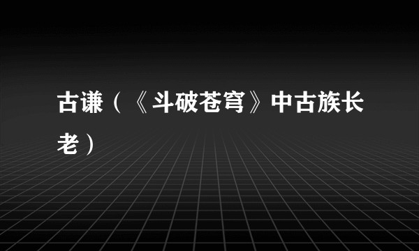 古谦（《斗破苍穹》中古族长老）