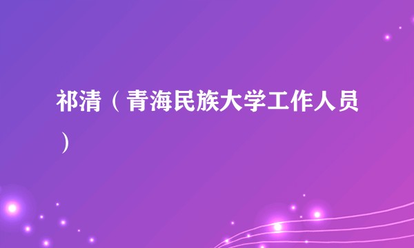 祁清（青海民族大学工作人员）