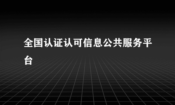 全国认证认可信息公共服务平台