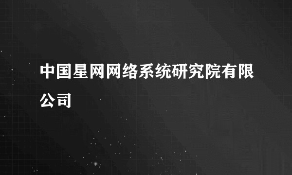 中国星网网络系统研究院有限公司