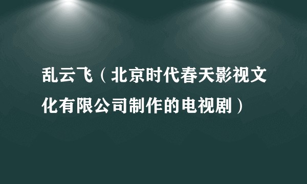 乱云飞（北京时代春天影视文化有限公司制作的电视剧）