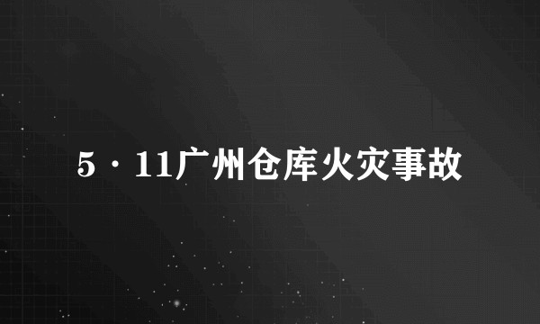 5·11广州仓库火灾事故