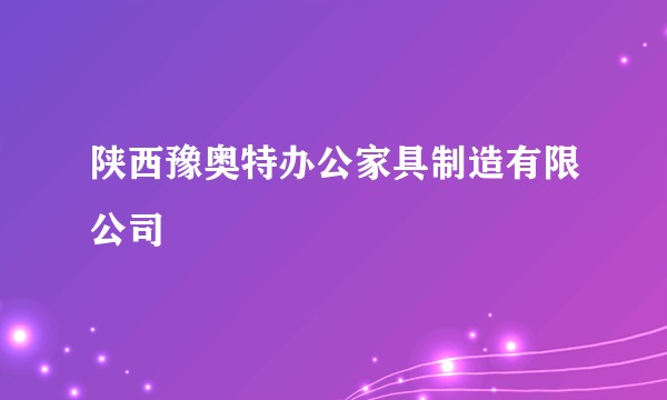 陕西豫奥特办公家具制造有限公司