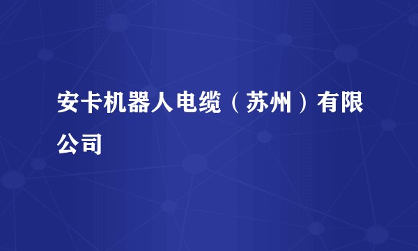 安卡机器人电缆（苏州）有限公司