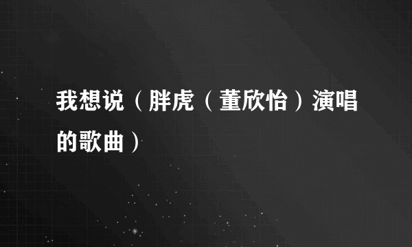 我想说（胖虎（董欣怡）演唱的歌曲）