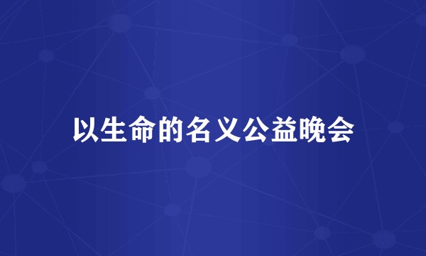 以生命的名义公益晚会