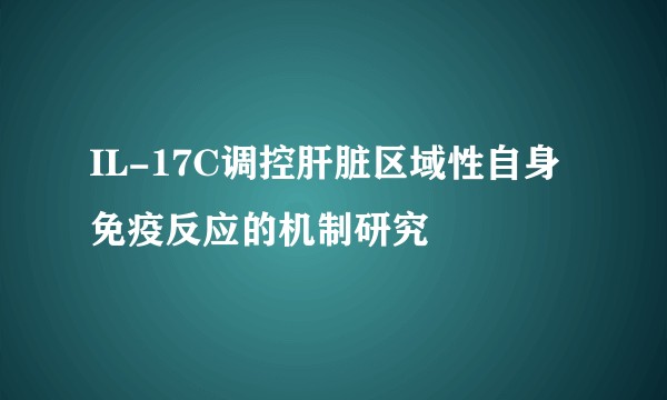 IL-17C调控肝脏区域性自身免疫反应的机制研究