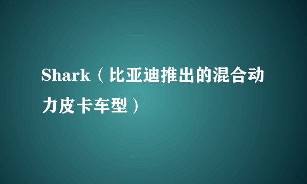 Shark（比亚迪推出的混合动力皮卡车型）