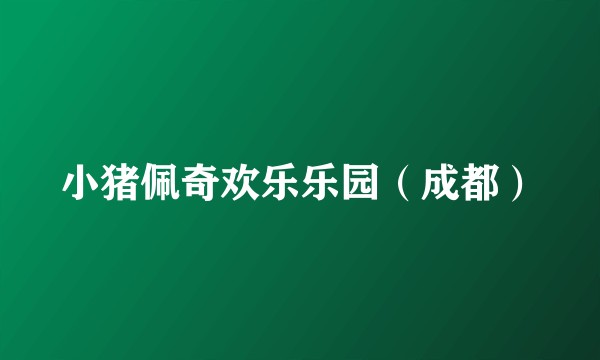 小猪佩奇欢乐乐园（成都）
