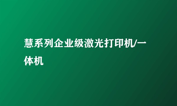 慧系列企业级激光打印机/一体机