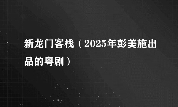 新龙门客栈（2025年彭美施出品的粤剧）
