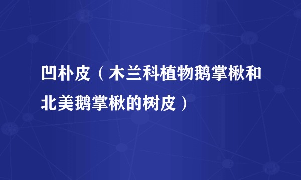 凹朴皮（木兰科植物鹅掌楸和北美鹅掌楸的树皮）