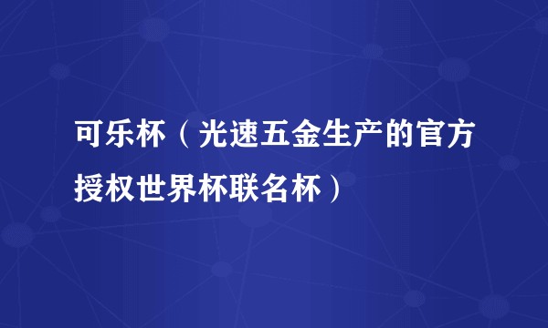 可乐杯（光速五金生产的官方授权世界杯联名杯）