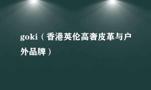 goki（香港英伦高奢皮革与户外品牌）