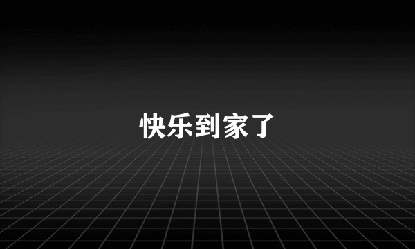 快乐到家了