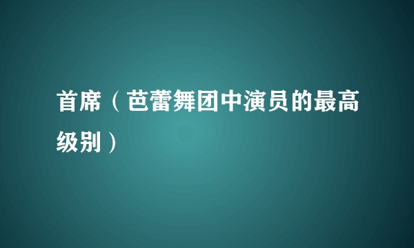 首席(芭蕾舞团中演员的最高级别)