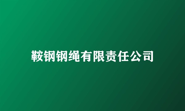 鞍钢钢绳有限责任公司