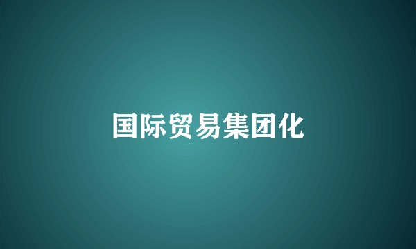 国际贸易集团化