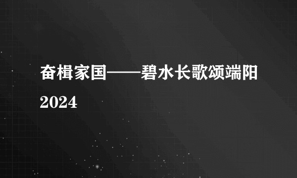 奋楫家国——碧水长歌颂端阳2024