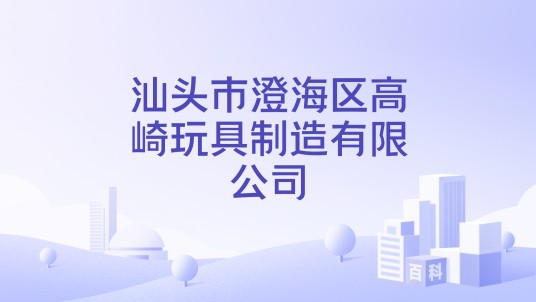 汕头市澄海区高崎玩具制造有限公司