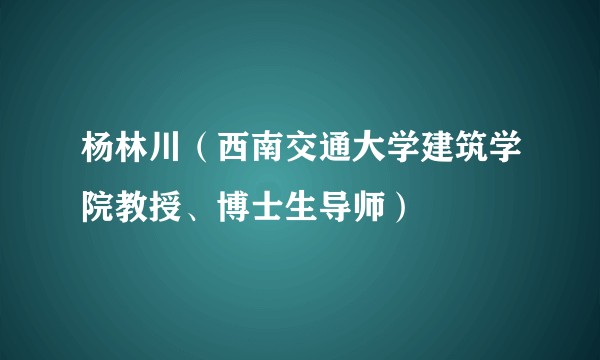 杨林川（西南交通大学建筑学院教授、博士生导师）