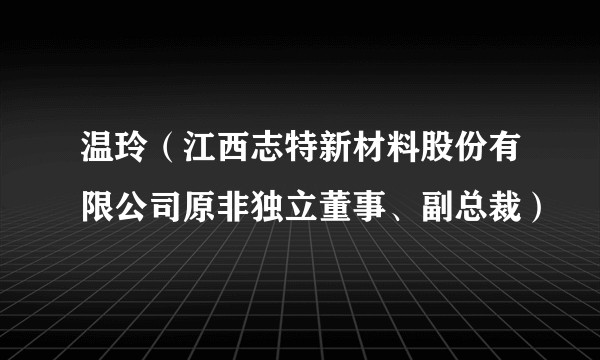 温玲（江西志特新材料股份有限公司原非独立董事、副总裁）