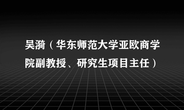 吴漪（华东师范大学亚欧商学院副教授、研究生项目主任）