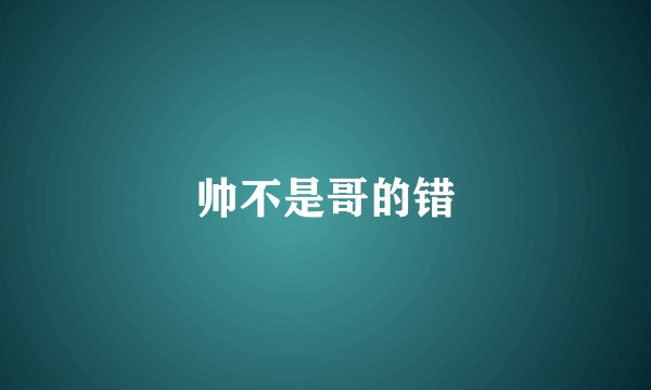 帅不是哥的错