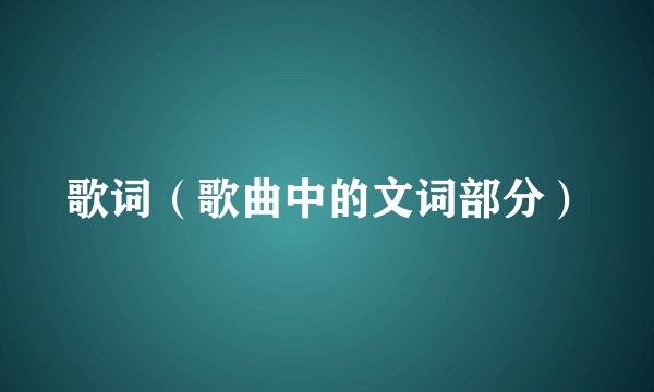 歌词（歌曲中的文词部分）