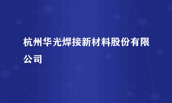 杭州华光焊接新材料股份有限公司