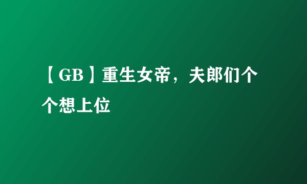 【GB】重生女帝，夫郎们个个想上位