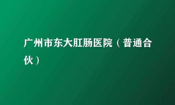 广州市东大肛肠医院(普通合伙)