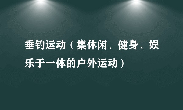 垂钓运动（集休闲、健身、娱乐于一体的户外运动）