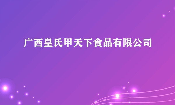 广西皇氏甲天下食品有限公司