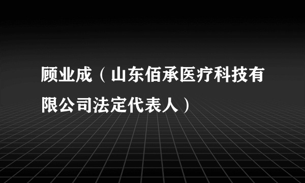 顾业成（山东佰承医疗科技有限公司法定代表人）