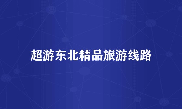 超游东北精品旅游线路