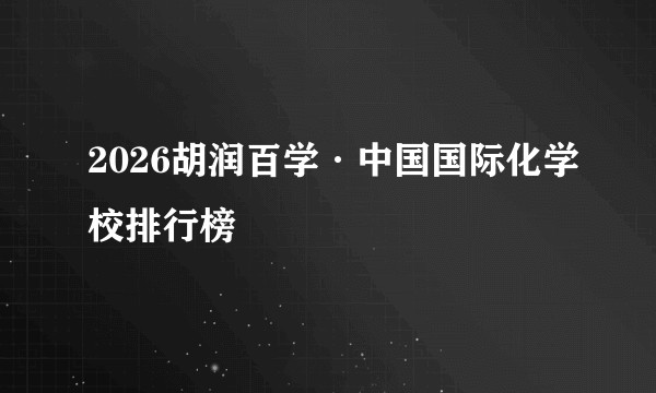 2026胡润百学·中国国际化学校排行榜
