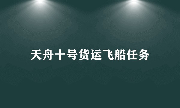 天舟十号货运飞船任务