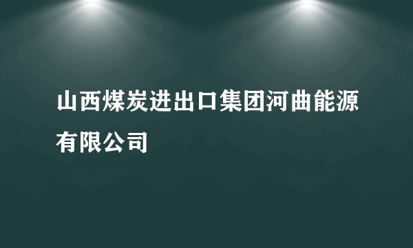 山西煤炭进出口集团河曲能源有限公司