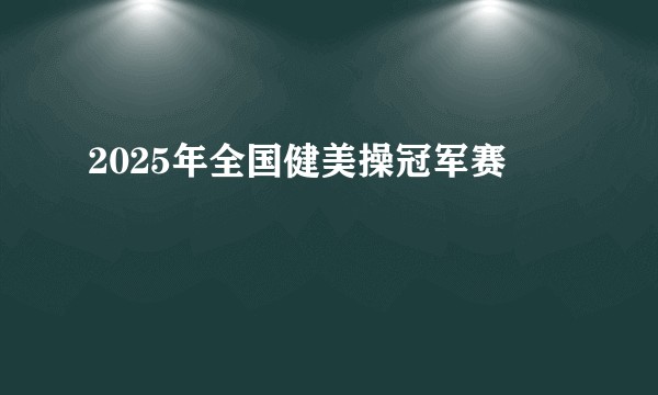 2025年全国健美操冠军赛