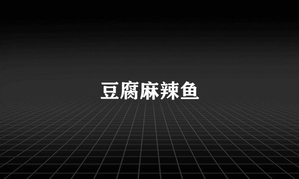 豆腐麻辣鱼